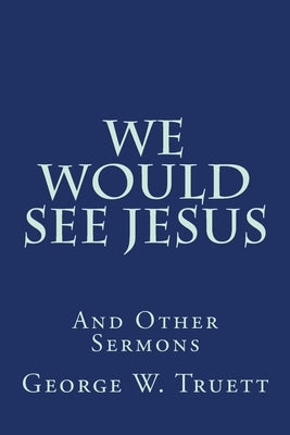 We Would See Jesus: And Other Sermons by Truett, George W.