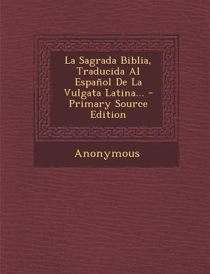 La Sagrada Biblia, Traducida Al Espanol de La Vulgata Latina... - Primary Source Edition by Anonymous
