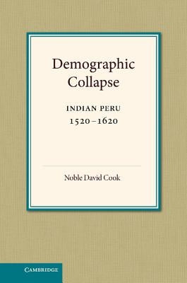 Demographic Collapse: Indian Peru, 1520 1620 by Cook, Noble David