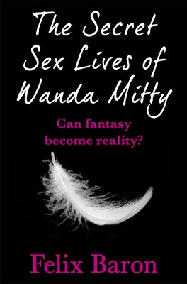 The Secret Sex Lives of Wanda Mitty by Baron, Felix
