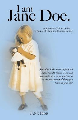 I Am Jane Doe.: A Nameless Victim of the Trauma of Childhood Sexual Abuse by Doe, Jane