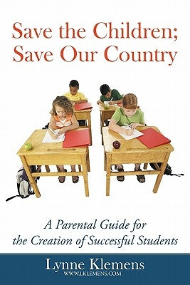 Save the Children; Save our Country: A Parental Guide for the Creation of Successful Students by Klemens, Lynne