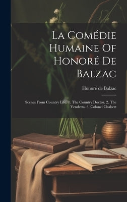 La Comédie Humaine Of Honoré De Balzac: Scenes From Country Life. 1. The Country Doctor. 2. The Vendetta. 3. Colonel Chabert by Balzac, Honoré de