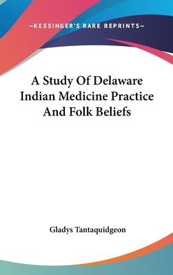 A Study Of Delaware Indian Medicine Practice And Folk Beliefs by Tantaquidgeon, Gladys