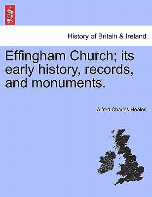 Effingham Church; Its Early History, Records, and Monuments. by Heales, Alfred Charles