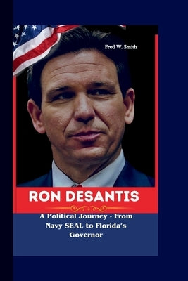RON DeSANTIS: A Political Journey - From Navy SEAL to Florida's Governor. by W. Smith, Fred