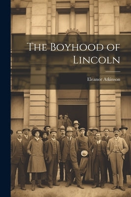 The Boyhood of Lincoln by Atkinson, Eleanor