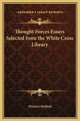 Thought Forces Essays Selected from the White Cross Library by Mulford, Prentice