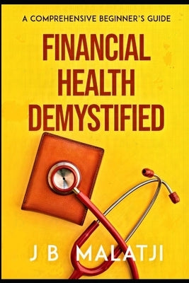 Financial Health Demystified: A Comprehensive Beginner's Guide by Malatji, Jb