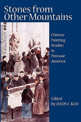 Stones from Other Mountains: Chinese Painting Studies in Postwar America by Kuo, Jason C.