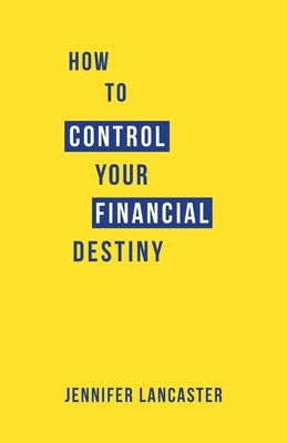 How to Control Your Financial Destiny by Lancaster, Jennifer