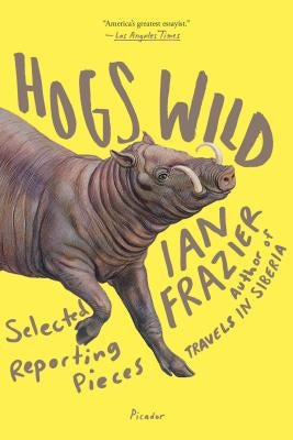 Hogs Wild: Selected Reporting Pieces by Frazier, Ian