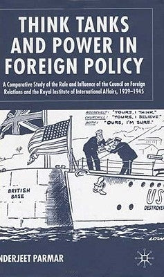 Think Tanks and Power in Foreign Policy: A Comparative Study of the Role and Influence of the Council on Foreign Relations and the Royal Institute of by Parmar, I.