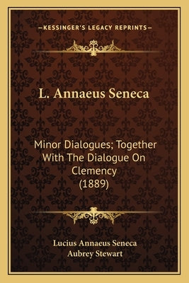 L. Annaeus Seneca: Minor Dialogues; Together With The Dialogue On Clemency (1889) by Seneca, Lucius Annaeus