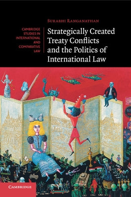 Strategically Created Treaty Conflicts and the Politics of International Law by Ranganathan, Surabhi