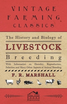 The History and Biology of Livestock Breeding - With Information on Heredity, Reproduction, Selection and Many Other Aspects of Animal Breeding by Marshall, F. R.