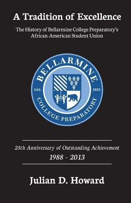 A Tradition of Excellence: The History of Bellarmine College Preparatory's African-American Student Union by Howard, Julian D.