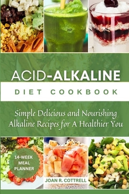 Acid Alkaline Diet Cookbook: Simple, Delicious, and Nourishing Alkaline Recipes for a Healthier You by Cottrell, Joan R.