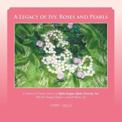A Legacy of Ivy, Roses and Pearls: A History of Timeless Service of Alpha Kappa Alpha Sorority, Inc. by Phi Eta Omega Chapter