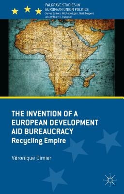 The Invention of a European Development Aid Bureaucracy: Recycling Empire by Dimier, V.