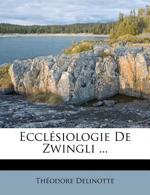Ecclésiologie de Zwingli ... by Delinotte, Theodore