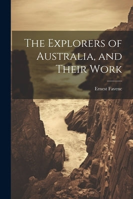 The Explorers of Australia, and Their Work by Favenc, Ernest