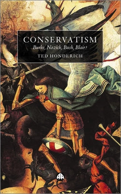Conservatism: Burke, Nozick, Bush, Blair? by Honderich, Ted