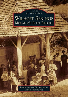 Wilhoit Springs: Molalla's Lost Resort by Chapman, Judith Sanders