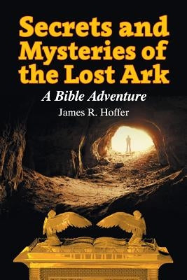 Secrets and Mysteries of the Lost Ark: A Bible Adventure by Hoffer, James R.