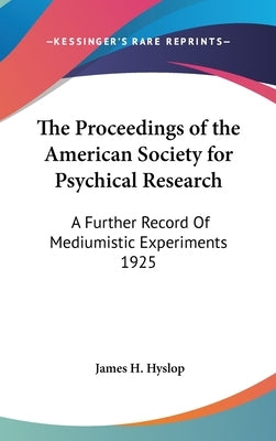 The Proceedings of the American Society for Psychical Research: A Further Record Of Mediumistic Experiments 1925 by Hyslop, James H.