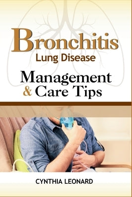 BRONCHITIS Lung Disease: Management And Care Tips by Leonard, Cynthia
