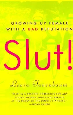 Slut!: Growing Up Female with a Bad Reputation by Tanenbaum, Leora