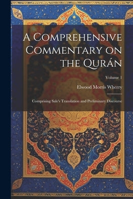 A Comprehensive Commentary on the Qurán: Comprising Sale's Translation and Preliminary Discourse; Volume 1 by Wherry, Elwood Morris