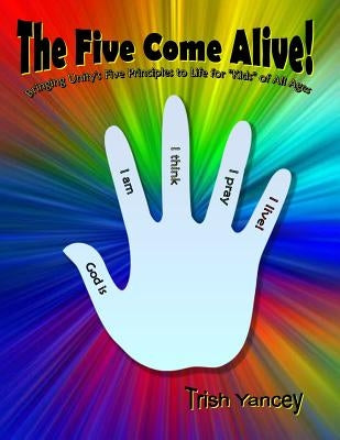 The Five Come Alive!: Bringing Unity's Five Principles to Life for 'Kids' of All Ages by Yancey, Trish