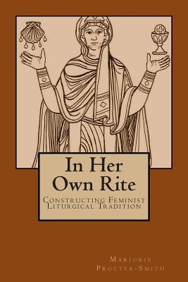 In Her Own Rite: Constructing Feminist Liturgical Tradition by Procter-Smith, Marjorie