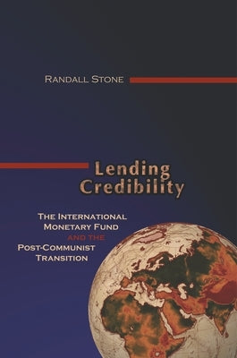 Lending Credibility: The International Monetary Fund and the Post-Communist Transition by Stone, Randall W.