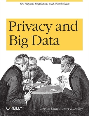 Privacy and Big Data: The Players, Regulators, and Stakeholders by Craig, Terence