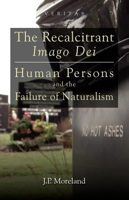 The Recalcitrant Imago Dei: Human Persons and the Failure of Naturalism by Moreland, J. P.