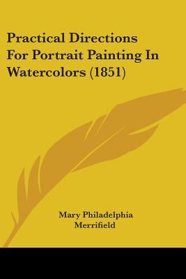 Practical Directions For Portrait Painting In Watercolors (1851) by Merrifield, Mary Philadelphia
