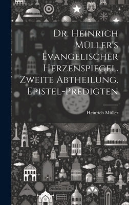 Dr. Heinrich Müller's evangelischer Herzenspiegel. Zweite Abtheilung. Epistel-Predigten by Müller, Heinrich
