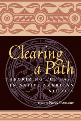 Clearing a Path: Theorizing the Past in Native American Studies by Shoemaker, Nancy