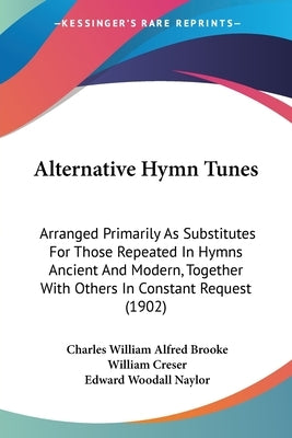 Alternative Hymn Tunes: Arranged Primarily As Substitutes For Those Repeated In Hymns Ancient And Modern, Together With Others In Constant Req by Brooke, Charles William Alfred