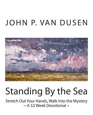 Standing By the Sea: Stretch Out Your Hands, Walk Into the Mystery by Van Dusen, John P.