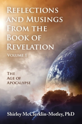 Reflections and Musings From the Book of Revelation: The Age of Apocalypse by McClerklin-Motley, Shirley