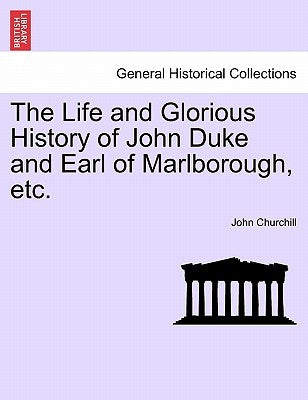 The Life and Glorious History of John Duke and Earl of Marlborough, Etc. by Churchill, John