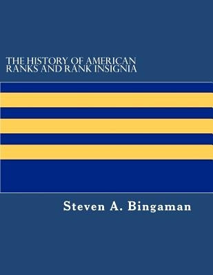 The History of American Ranks and Rank Insignia by Bingaman, Steven A.