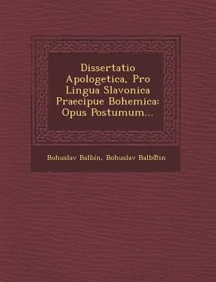 Dissertatio Apologetica, Pro Lingua Slavonica Praecipue Bohemica: Opus Postumum... by Balbin, Bohuslav