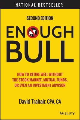 Enough Bull: How to Retire Well Without the Stock Market, Mutual Funds, or Even an Investment Advisor by Trahair, David
