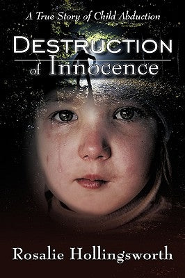 Destruction of Innocence: A True Story of Child Abduction by Hollingsworth, Rosalie