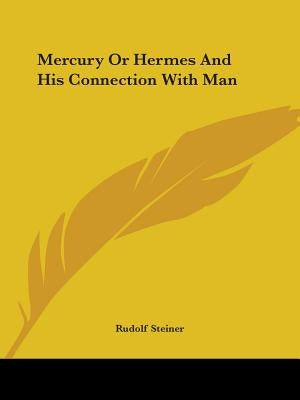 Mercury Or Hermes And His Connection With Man by Steiner, Rudolf